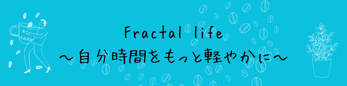 fractal life 〜自分時間を楽しむ〜