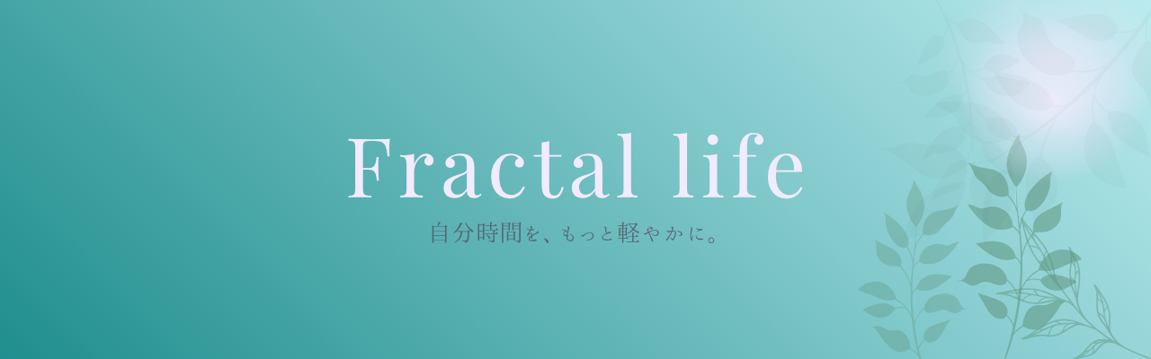 fractal life 〜自分時間をもっと軽やかに〜